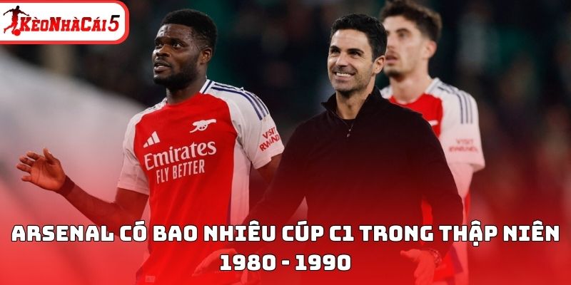 Arsenal có bao nhiêu cúp C1 trong thập niên 1980 - 1990