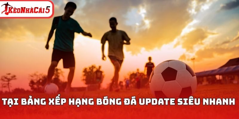 Tại bảng xếp hạng bóng đá update siêu nhanh