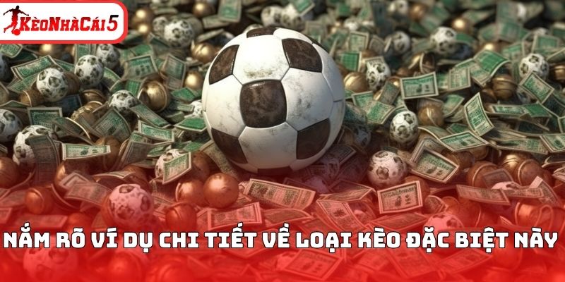 Nắm rõ ví dụ chi tiết về loại kèo đặc biệt này 