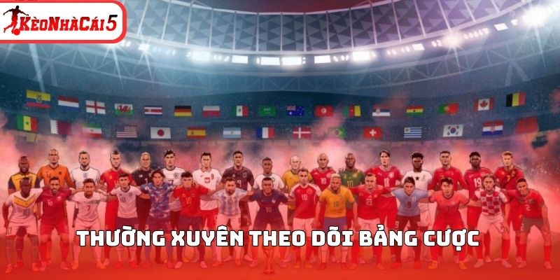 Thường xuyên theo dõi bảng cược
