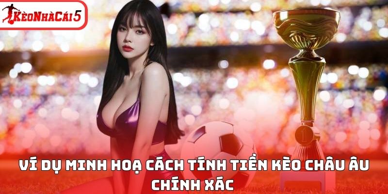 Ví dụ minh hoạ cách tính tiền kèo Châu Âu chính xác