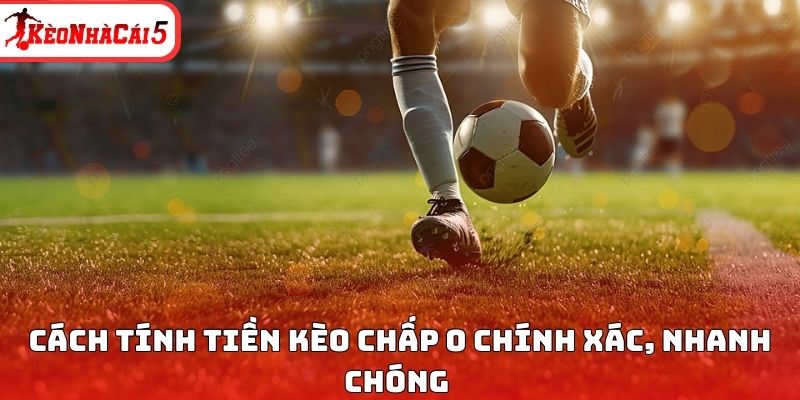 Cách tính tiền kèo chấp 0 chính xác, nhanh chóng