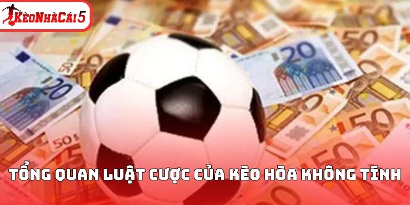 Tổng quan luật cược của kèo hòa không tính