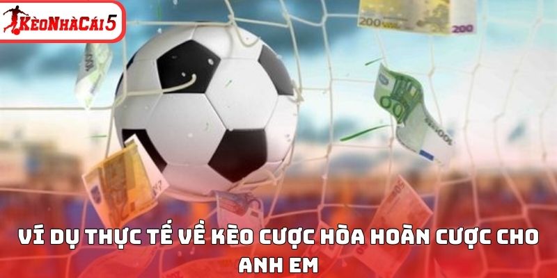 Ví dụ thực tế về kèo cược hòa hoàn cược cho anh em