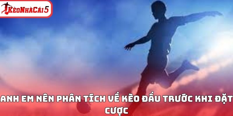Anh em nên phân tích về kèo đấu trước khi đặt cược