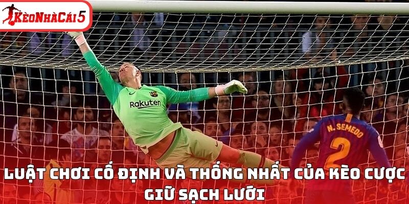Luật chơi cố định và thống nhất của kèo cược giữ sạch lưới