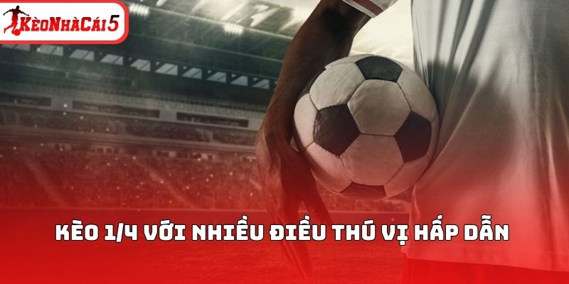 Kèo 1/4 với nhiều điều thú vị hấp dẫn 
