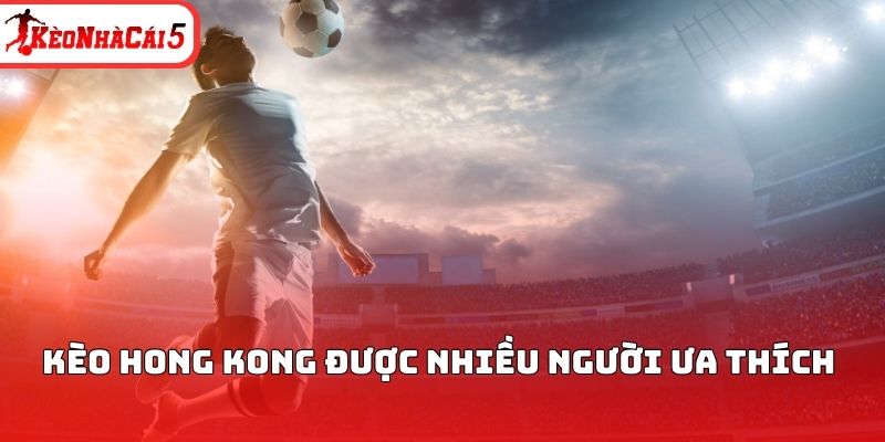 Kèo Hong Kong được nhiều người ưa thích 