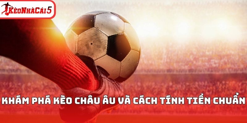 Khám phá kèo châu Âu và cách tính tiền chuẩn 
