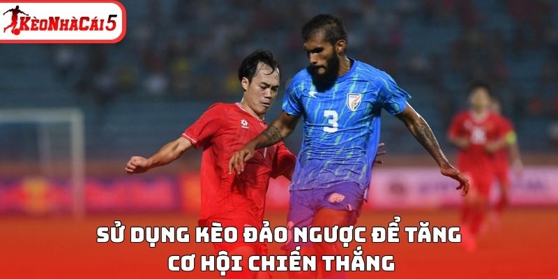 Sử dụng kèo đảo ngược để tăng cơ hội chiến thắng