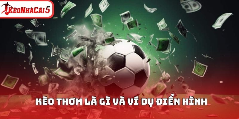 Kèo thơm là gì và ví dụ điển hình để hiểu rõ hơn