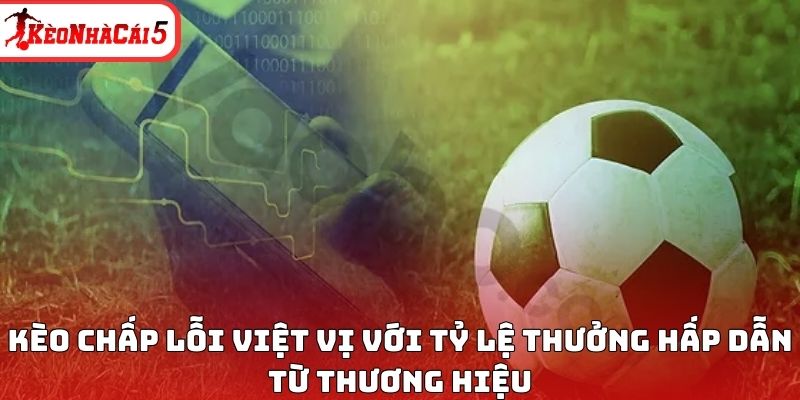 Kèo chấp lỗi việt vị với tỷ lệ thưởng hấp dẫn từ thương hiệu