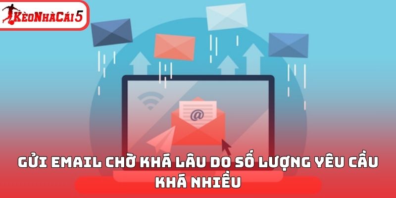 Gửi email chờ khá lâu do số lượng yêu cầu khá nhiều