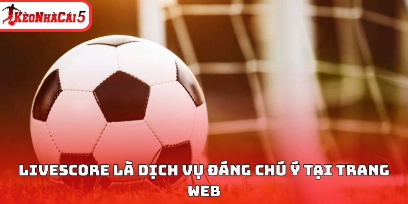 Livescore kèo nhà cái là dịch vụ đáng chú ý tại trang web 