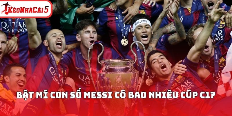 Bật mí con số Messi có bao nhiêu cúp C1?