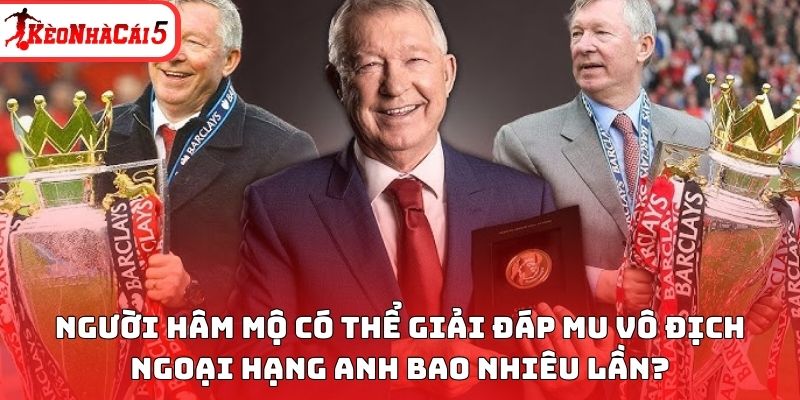 Người hâm mộ có thể giải đáp MU vô địch Ngoại hạng Anh bao nhiêu lần?