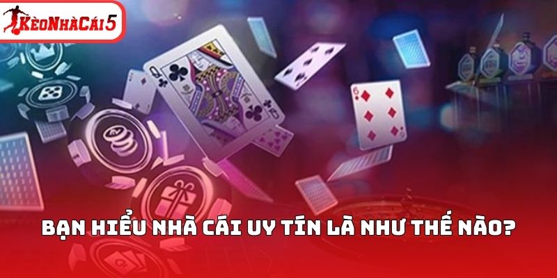 Bạn hiểu nhà cái uy tín là như thế nào?