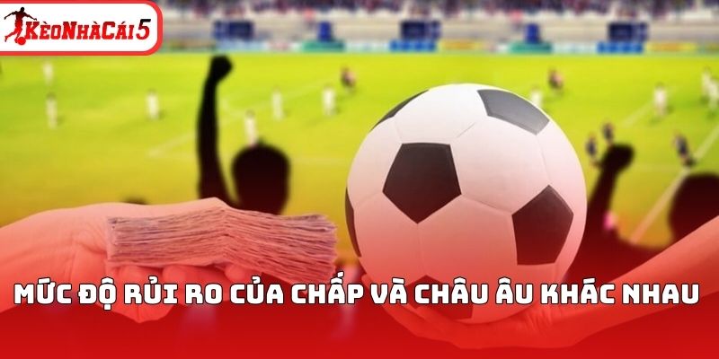 Mức độ rủi ro của chấp và châu Âu khác nhau 