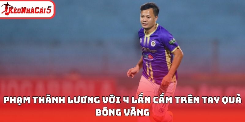 Phạm Thành Lương với 4 lần cầm trên tay Quả bóng vàng 