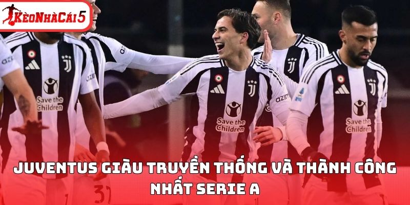 Juventus giàu truyền thống và thành công nhất Serie A