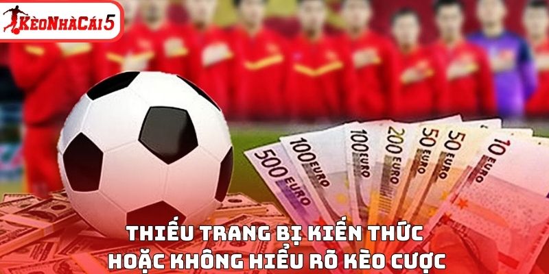 Thiếu trang bị kiến thức hoặc không hiểu rõ kèo cược
