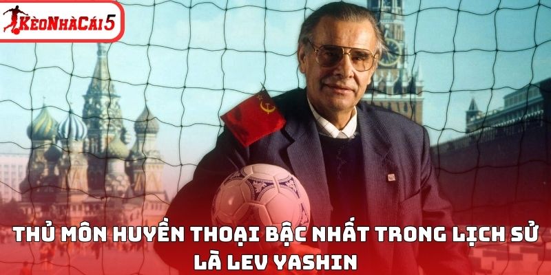 Thủ môn huyền thoại bậc nhất trong lịch sử là Lev Yashin