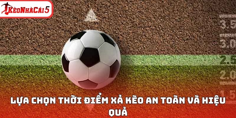 Lựa chọn thời điểm xả kèo an toàn và hiệu quả