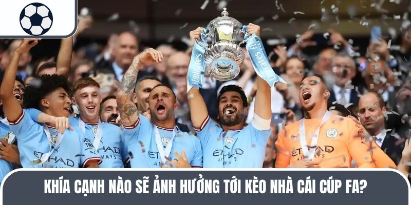Khía cạnh nào sẽ ảnh hưởng tới kèo nhà cái Cúp FA?
