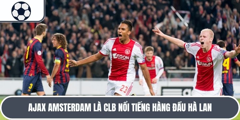 Ajax Amsterdam là CLB nổi tiếng hàng đầu Hà Lan