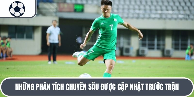 Những phân tích chuyên sâu được cập nhật trước trận
