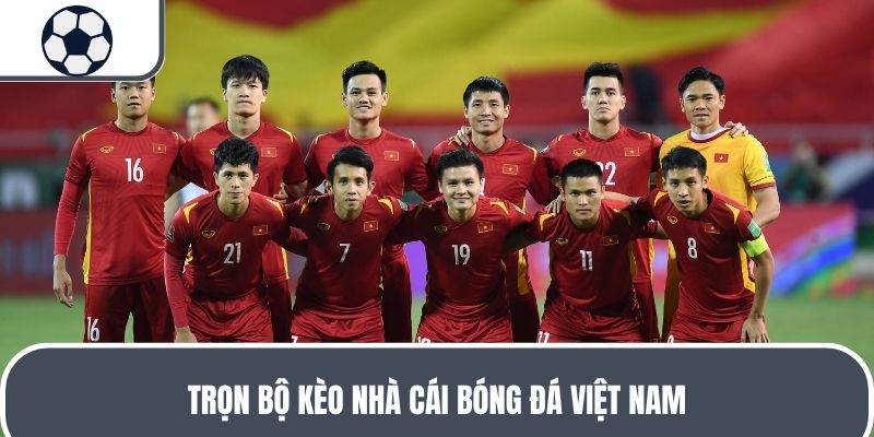 Trọn bộ kèo nhà cái bóng đá Việt Nam